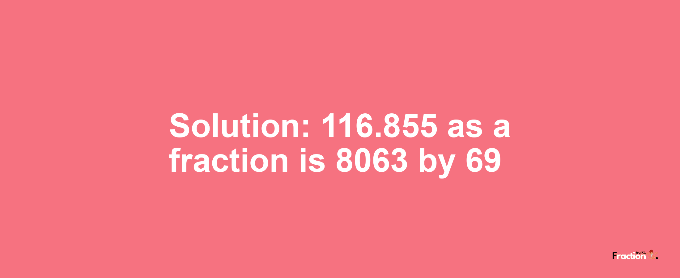 Solution:116.855 as a fraction is 8063/69